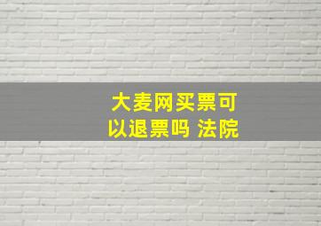 大麦网买票可以退票吗 法院